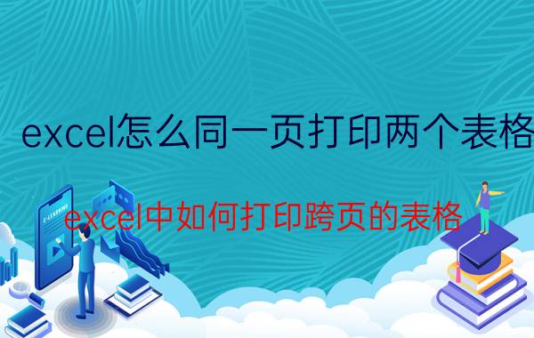 excel怎么同一页打印两个表格 excel中如何打印跨页的表格？